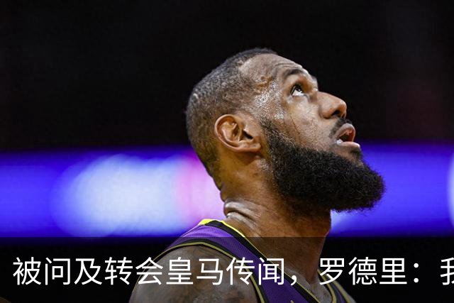 被问及转会皇马传闻，罗德里：我们今天是来谈世界杯的，谢谢